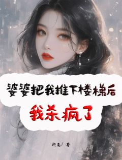 婆婆把我推下楼梯后，我杀疯了