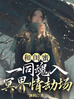 和闺蜜一同魂入冥界情劫场