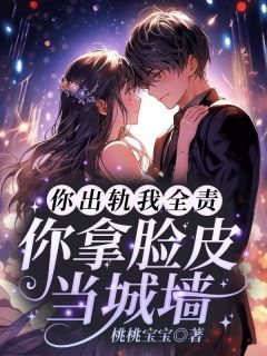 《你出轨我全责，你拿脸皮当城墙？》完整版-姜楠厉寒在线全文阅读