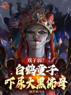 抖音热推小说《戏子弱？白鹤童子，吓尿大黑佛母》全文在线阅读