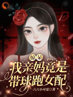 惊呆！我亲妈竟是带球跑女配！知乎小说最新章节阅读