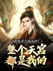 李青山李小薯(原文完整)《收集香火就成神？整个天宫都是我的》无弹窗免费阅读