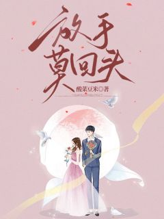 抖音爆款《放手莫回头》顾清雪江凡无广告阅读