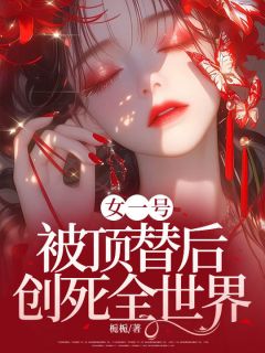 女一号被顶替后，创死全世界