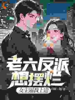 老六反派想摆烂，女主逼我上进