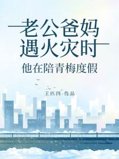 老公爸妈遇火灾时，他在陪青梅度假