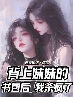 背上妹妹的书包后，我杀疯了